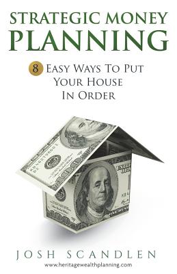 Strategic Money Planning: 8 Easy Ways To Put Your House In Order - Josh Scandlen