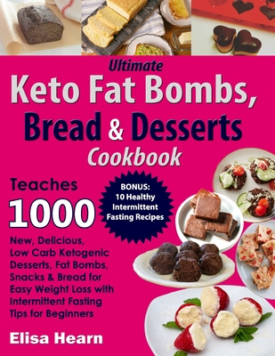 Ultimate Keto Fat Bombs, Bread & Desserts Cookbook: Teaches 1000 New, Delicious, Low Carb Ketogenic Desserts, Fat Bombs, Snacks & Bread for Easy Weigh - Elisa Hearn