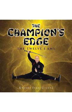 Coperta cărții 'The Champion's Edge: The Twelve I AMs - Kyoshi Ivan Ujueta'