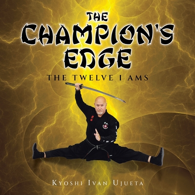 Coperta cărții 'The Champion's Edge: The Twelve I AMs - Kyoshi Ivan Ujueta'
