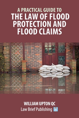 A Practical Guide to the Law of Flood Protection and Flood Claims - William Upton