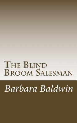 The Blind Broom Salesman: Seven Life Principles for Abundance - Based on a True Story - Barbara Atkins Baldwin
