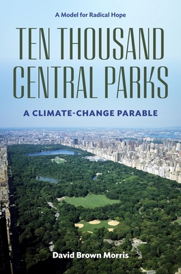 Ten Thousand Central Parks: A Climate-Change Parable - David Brown Morris