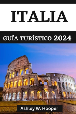 Italia Guía Turístico 2024: Explorando Italia en 2024 y delicias culinarias de las diversas religiones italianas - Ashley W. Hooper