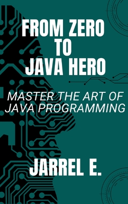 Coperta cărții 'From Zero to Java Hero: Master The Art of Java Programming - Jarrel E'