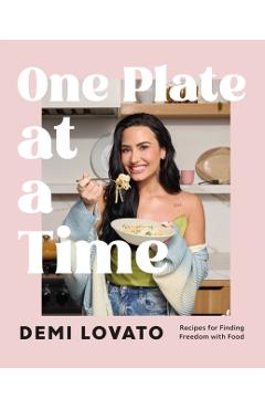 Poza produsului One Plate at a Time: Recipes for Finding Freedom with Food - Demi Lovato