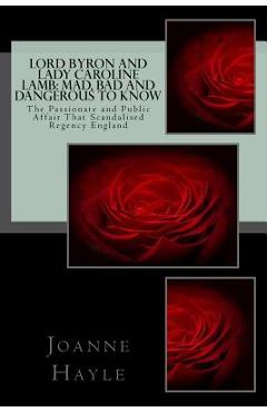 Coperta cărții 'Lord Byron and Lady Caroline Lamb: Mad, Bad And Dangerous To Know: The Passionate and Public Affair That Scandalised'