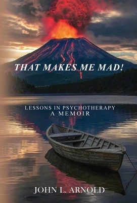 That Makes Me Mad!: Psychotherapy - A Memoir - John L. Arnold