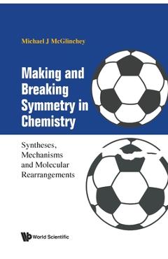 Coperta cărții 'Making and Breaking Symmetry in Chemistry: Syntheses, Mechanisms and Molecular Rearrangements - Michael James Mcglinchey'