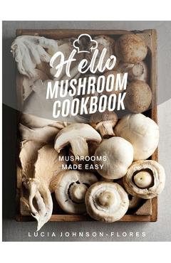 Coperta cărții 'Hello Mushroom Cookbook: Mushrooms Made Easy - Lucia Johnson-flores'