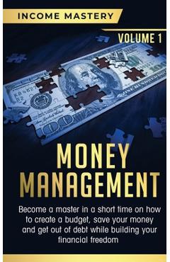 Coperta cărții 'Money Management: Become a Master in a Short Time on How to Create a Budget, Save Your Money and Get Out of Debt while'