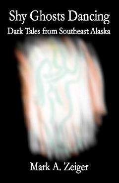 Coperta cărții 'Shy Ghosts Dancing: Dark Tales from Southeast Alaska - Mark A. Zeiger'