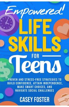 Coperta cărții 'Empowered! Life Skills for Teens: Proven and Stress-Free Strategies to Build Confidence, Attain Independence, Make'