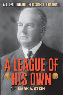 A League of His Own: A.G. Spalding and the Business of Baseball - Mark A. Stein
