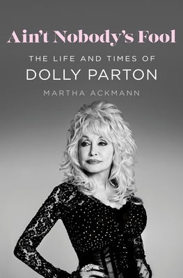 Ain't Nobody's Fool: The Life and Times of Dolly Parton - Martha Ackmann