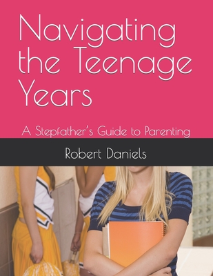 Navigating the Teenage Years: A Stepfather's Guide to Parenting - Robert Lee Daniels