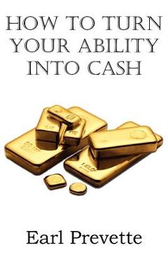 Coperta cărții 'How To Turn Your Ability Into Cash - Earl Prevette'