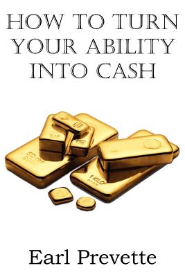 Coperta cărții 'How To Turn Your Ability Into Cash - Earl Prevette'