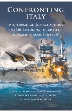 Coperta cărții 'Confronting Italy: Mediterranean Surface Actions in 1940. Exploding the Myth of Mussolini's 'Mare Nostrum - M. J. Pearce'