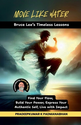 Move Like Water: Bruce Lee's Timeless Lessons to Find Your Flow, Build Your Power, Express Your Authentic Self, Live with Impact - 