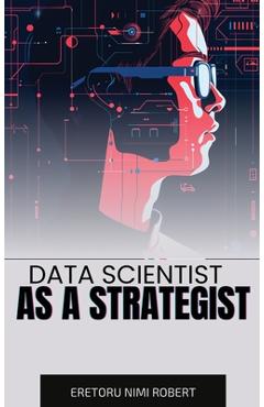Coperta cărții 'Data Scientist as a Strategist: Aligning Data Insights with Business Goals - Eretoru Nimi Robert'