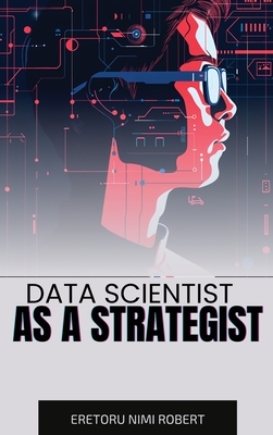 Coperta cărții 'Data Scientist as a Strategist: Aligning Data Insights with Business Goals - Eretoru Nimi Robert'