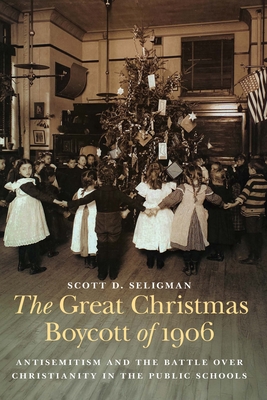 The Great Christmas Boycott of 1906: Antisemitism and the Battle Over Christianity in the Public Schools - Scott D. Seligman