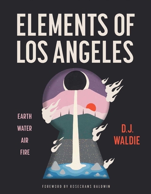 Elements of Los Angeles: Earth, Water, Air, and Fire - D. J. Waldie