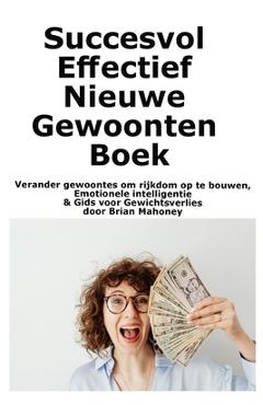 Coperta cărții 'Succesvol Effectief Nieuwe Gewoonten Boek: Verander gewoontes om rijkdom op te bouwen, Emotionele intelligentie & Gids'