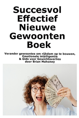 Coperta cărții 'Succesvol Effectief Nieuwe Gewoonten Boek: Verander gewoontes om rijkdom op te bouwen, Emotionele intelligentie & Gids'