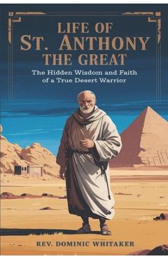 Poza produsului Life of St. Anthony the Great: The Hidden Wisdom and Faith of a True Desert Warrior - Dominic Whitaker