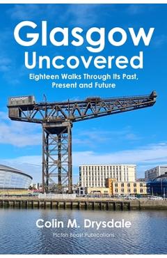 Coperta cărții 'Glasgow Uncovered: Eighteen Walks Through Its Past, Present and Future. - Colin M. Drysdale'