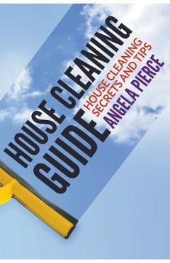 Coperta cărții 'House Cleaning Guide: House Cleaning Secrets and Tips - Angela Pierce'
