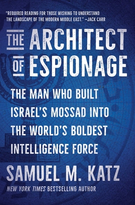 The Architect of Espionage: The Man Who Built Israel's Mossad Into the World's Boldest Intelligence Force - Samuel M. Katz