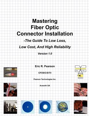 Mastering Fiber Optic Connector Installation: A Guide To Low Loss, Low Cost, And High Reliability - Eric R. Pearson