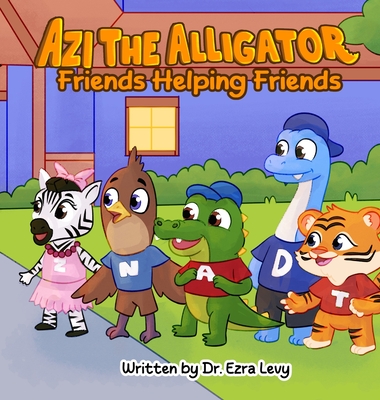 Azi The Alligator: Friends Helping Friends - Ezra Y. Levy