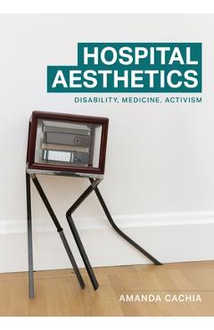 Poza produsului Hospital Aesthetics: Disability, Medicine, Activism - Amanda Cachia
