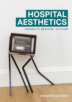 Hospital Aesthetics: Disability, Medicine, Activism - Amanda Cachia