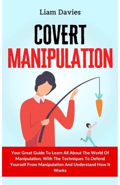 Poza produsului Covert Manipulation: Your Great Guide To Learn All About The World Of Manipulation, With The Techniques To Defend Yourself From Manipulatio - Liam Davies