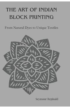 Coperta cărții 'The Art of Indian Block Printing: From Natural Dyes to Unique Textiles - Seymour Reginald'