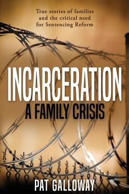 Incarceration: A Family Crisis: True stories of families and the critical need for Sentencing Reform - Pat Galloway