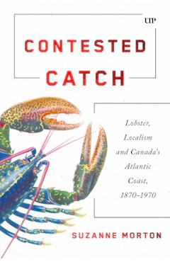 Coperta cărții 'Contested Catch: Lobster, Localism, and Canada's Atlantic Coast, 1870-1970 - Suzanne Morton'