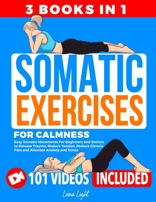 Somatic Exercises for Calmness (3 Books in 1): Easy Somatic Movements For Beginners and Seniors to Release Trauma, Reduce Tension, Reduce Chronic Pain - Luna Light