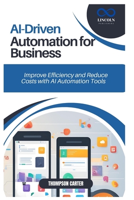 Coperta cărții 'AI-Driven Automation for Business: Improve Efficiency and Reduce Costs with AI Automation Tools - Thompson Carter'