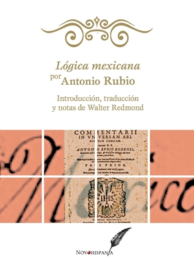 Lógica mexicana por Antonio Rubio. Introducción, traducción y notas de Walter Redmond - Antonio Rubio