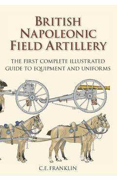 Coperta cărții 'British Napoleonic Field Artillery: The First Complete Illustrated Guide to Equipment and Uniforms - C. E. Franklin'
