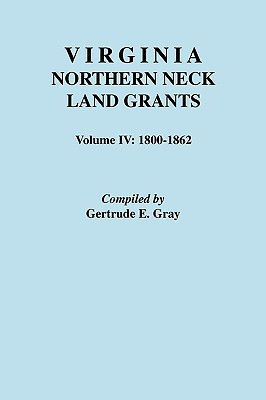 Virginia Northern Neck Land Grants. Volume IV: 1800-1862 - Gertrude E. Gray