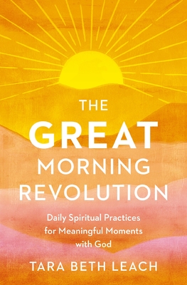 The Great Morning Revolution: Daily Spiritual Practices for Meaningful Moments with God - Tara Beth Leach