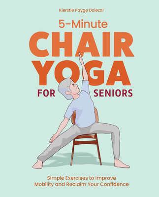 5-Minute Chair Yoga for Seniors: Simple Exercises to Improve Mobility and Reclaim Your Confidence - Kierstie Payge Porr