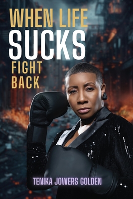 When Life Sucks Fight Back - Tenika Jowers Golden
